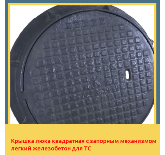 Крышка люка квадратная с запорным механизмом легкий железобетон для ТС в Павлодаре