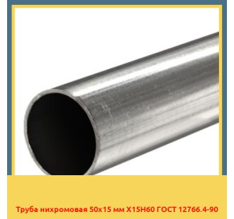 Труба нихромовая 50х15 мм Х15Н60 ГОСТ 12766.4-90 в Павлодаре